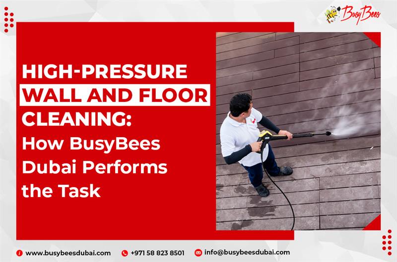 High-Pressure Wall and Floor Cleaning: How BusyBees Dubai Performs the Task